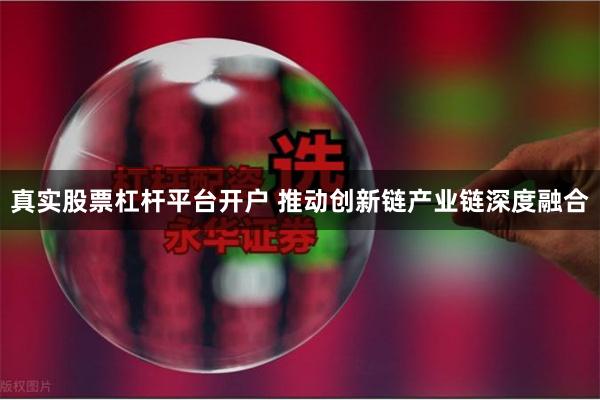 真实股票杠杆平台开户 推动创新链产业链深度融合