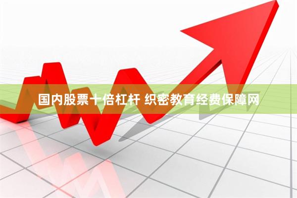 国内股票十倍杠杆 织密教育经费保障网