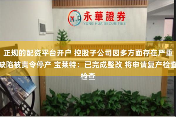 正规的配资平台开户 控股子公司因多方面存在严重缺陷被责令停产 宝莱特：已完成整改 将申请复产检查