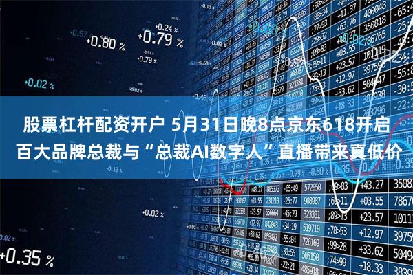 股票杠杆配资开户 5月31日晚8点京东618开启 百大品