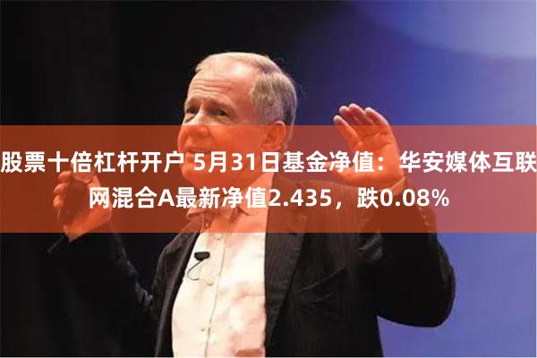 股票十倍杠杆开户 5月31日基金净值：华安媒体互联网混合A最新净值2.435，跌0.08%