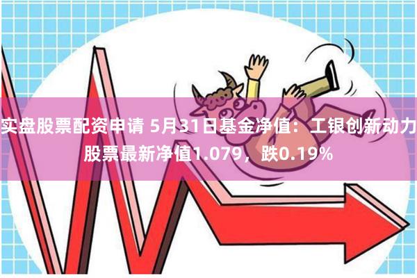 实盘股票配资申请 5月31日基金净值：工银创新动力股票最