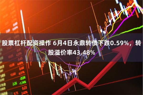 股票杠杆配资操作 6月4日永鼎转债下跌0.59%，转股溢价率43.48%