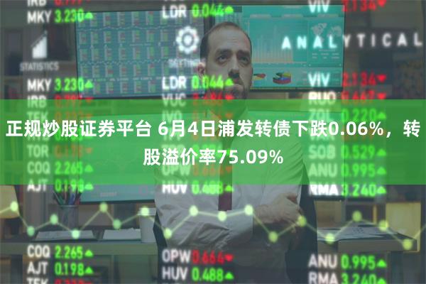 正规炒股证券平台 6月4日浦发转债下跌0.06%，转股溢价率75.09%