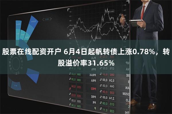 股票在线配资开户 6月4日起帆转债上涨0.78%，转股溢价率31.65%