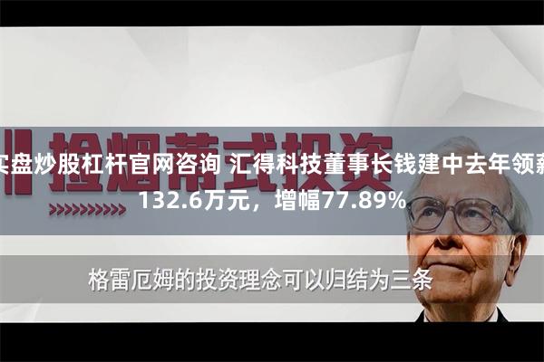 实盘炒股杠杆官网咨询 汇得科技董事长钱建中去年领薪132.6万元，增幅77.89%