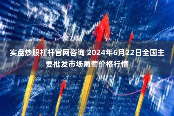 实盘炒股杠杆官网咨询 2024年6月22日全国主要批发市场葡萄价格行情