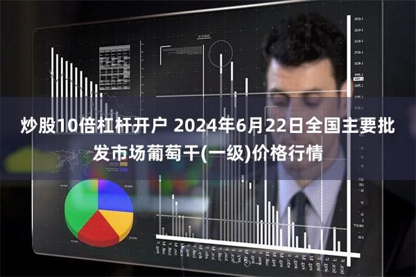 炒股10倍杠杆开户 2024年6月22日全国主要批发市场葡萄干(一级)价格行情