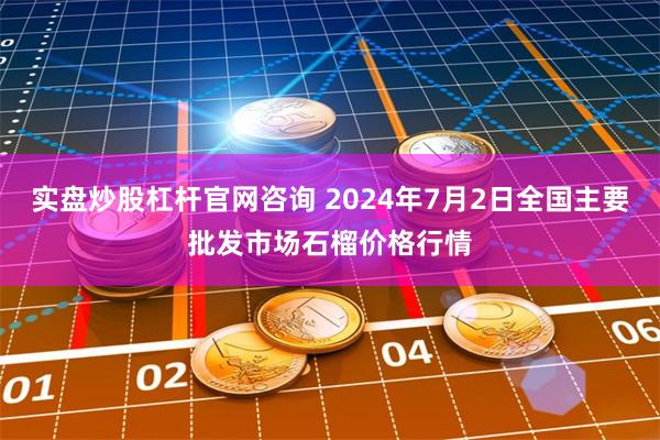 实盘炒股杠杆官网咨询 2024年7月2日全国主要批发市场石榴价格行情