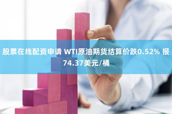 股票在线配资申请 WTI原油期货结算价跌0.52% 报74.37美元/桶