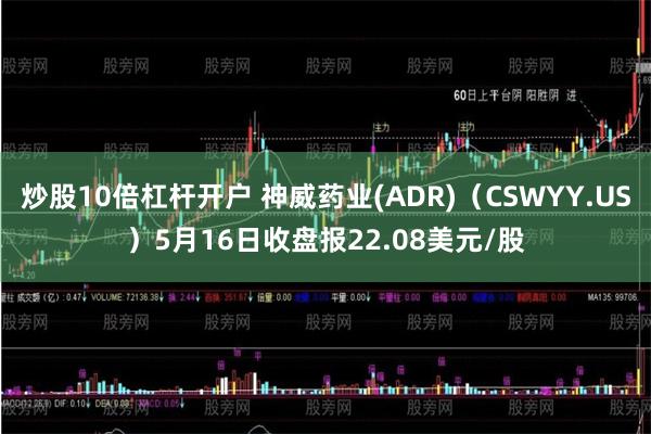 炒股10倍杠杆开户 神威药业(ADR)（CSWYY.US