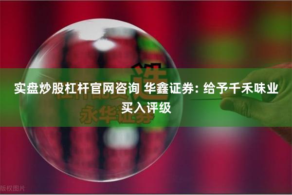 实盘炒股杠杆官网咨询 华鑫证券: 给予千禾味业买入评级