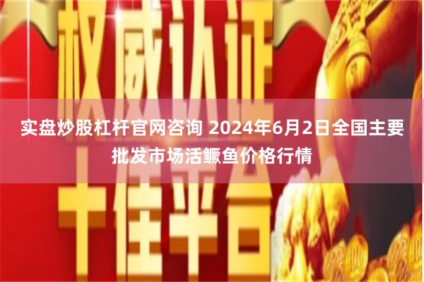 实盘炒股杠杆官网咨询 2024年6月2日全国主要批发市场活鳜鱼价格行情