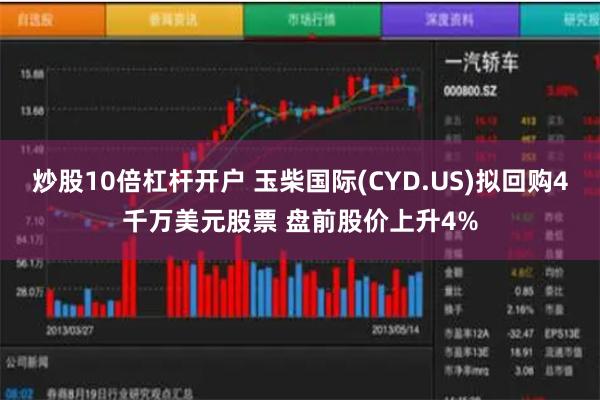 炒股10倍杠杆开户 玉柴国际(CYD.US)拟回购4千万美元股票 盘前股价上升4%