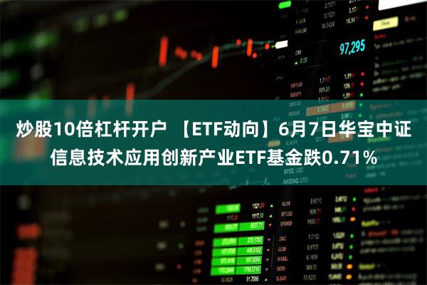 炒股10倍杠杆开户 【ETF动向】6月7日华宝中证信息技