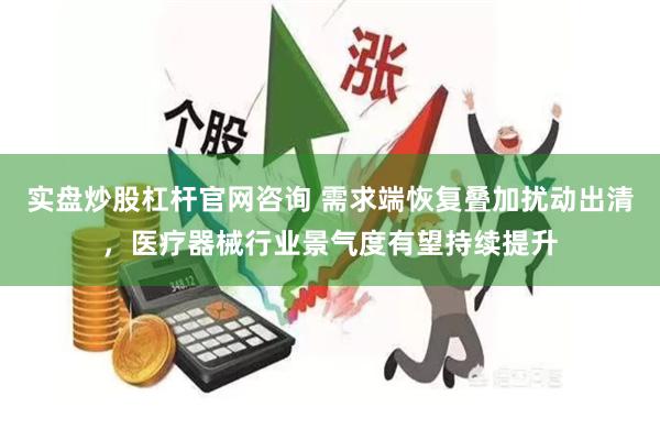 实盘炒股杠杆官网咨询 需求端恢复叠加扰动出清，医疗器械行