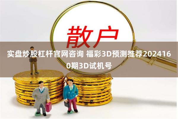 实盘炒股杠杆官网咨询 福彩3D预测推荐2024160期3D试机号