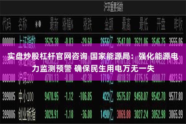 实盘炒股杠杆官网咨询 国家能源局：强化能源电力监测预警 确保民生用电万无一失