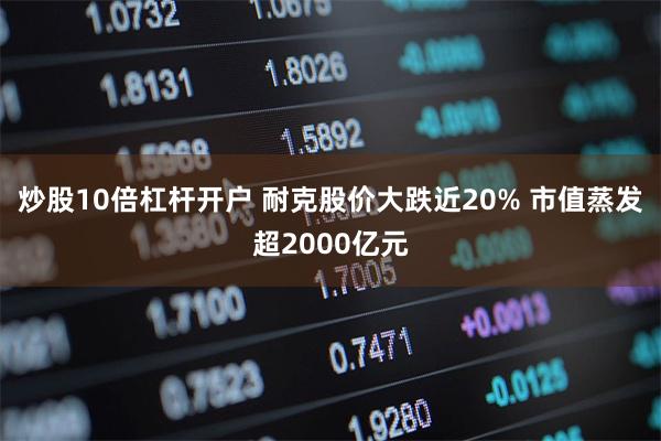 炒股10倍杠杆开户 耐克股价大跌近20% 市值蒸发超20