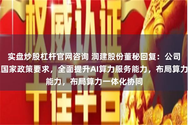 实盘炒股杠杆官网咨询 润建股份董秘回复：公司将积极响应国家政策要求，全面提升AI算力服务能力，布局算力一体化协同