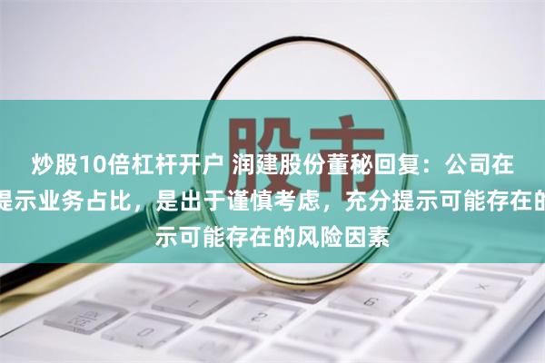 炒股10倍杠杆开户 润建股份董秘回复：公司在互动易中提示业务占比，是出于谨慎考虑，充分提示可能存在的风险因素