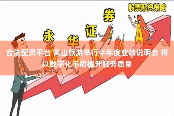 合法配资平台 黄山旅游举行半年度业绩说明会 将以数字化手段提