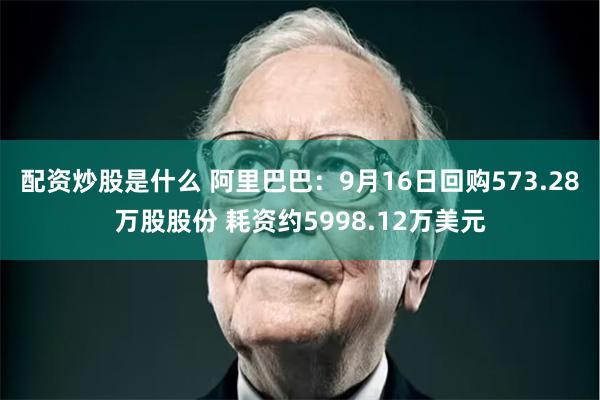 配资炒股是什么 阿里巴巴：9月16日回购573.28万股股份 耗资约5998.12万美元