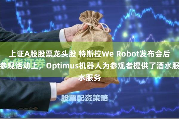 上证A股股票龙头股 特斯拉We Robot发布会后的参观活动上，Optimus机器人为参观者提供了酒水服务