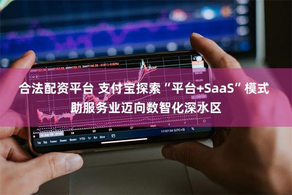 合法配资平台 支付宝探索“平台+SaaS”模式 助服务业