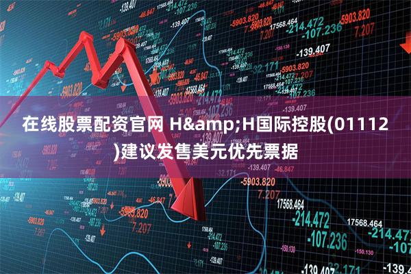 在线股票配资官网 H&H国际控股(01112)建议发